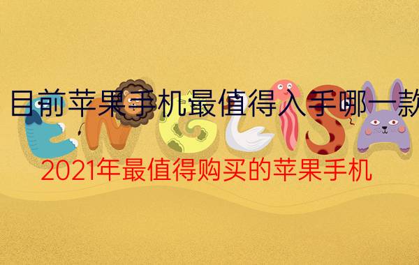 目前苹果手机最值得入手哪一款 2021年最值得购买的苹果手机